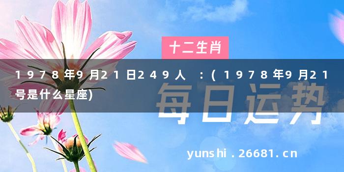 1978年9月21日249人 :(1978年9月21号是什么星座)